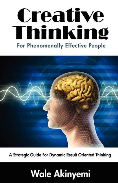 Creative Thinking For Phenomenally Effective People by Wale Akinyemi ...