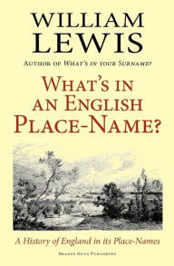 Title: What's in an English Place-Name? a History of England in Its Place-Names, Author: William Lewis