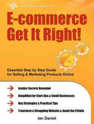 Title: E-Commerce Get It Right!: Essential Step by Step Guide for Selling & Marketing Products Online. Insider Secrets, Key Strategies & Practical Tips - Simplified for Your Startup & Small Business, Author: Ian Daniel