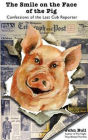 Smile on the Face of the Pig: Confessions of the Last Cub Reporter