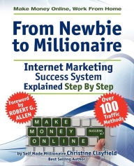 Title: Make Money Online. Work from Home. from Newbie to Millionaire: An Internet Marketing Success System Explained in Easy Steps by Self Made Millionaire, Author: Christine Clayfield