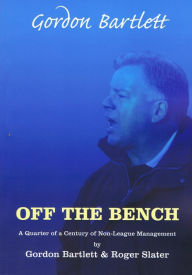 Title: Off The Bench: A Quarter of a Century of Non League Management, Author: Gordon Bartlett