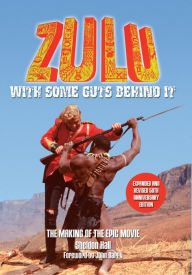 Title: Zulu - With Some Guts Behind It - The Making of the Epic Movie: EXPANDED AND REVISED 50TH ANNIVERSARY EDITION, Author: Sheldon Hall