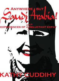 Title: Anywhere but Saudi Arabia!: Experiences of a Once Reluctant Expat, Author: Renee S Cole