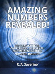 Title: Amazing Numbers Revealed! - True Insight for Confirming All Events, Past-Present-Future! Numeric Insight!, Author: Richard Saverino