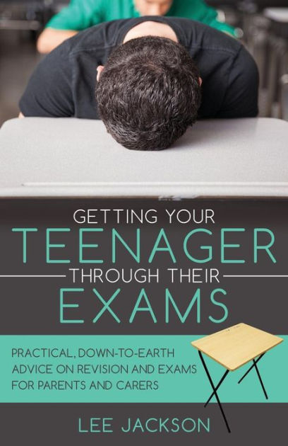 Getting Your Teenager Through Their Exams: Practical, down to earth ...