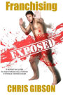 Franchising Exposed: A Definitive Guide - for anyone looking to buy a franchise or develop a franchised concept