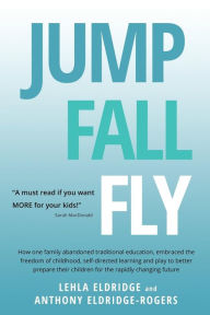 Title: JUMP, FALL, FLY, from Schooling to Homeschooling to Unschooling, Author: Lehla Eldridge
