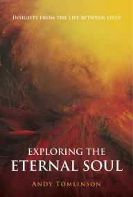 Title: Exploring the Eternal Soul - Insights from the Life Between Lives, Author: Andy Tomlinson