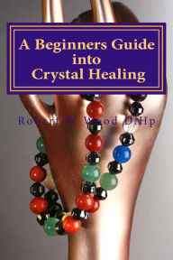 Title: A Beginners Guide into Crystal Healing: Exploring the Mystical World of Gemstones & Crystals, Author: Robert W Wood D Hp