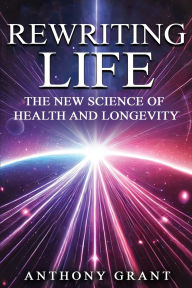 Title: Rewriting Life: The New Science of Health and Longevity, Author: Anthony Grant