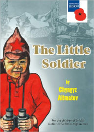 Title: The Little Soldier: for the children of British soldiers who fell in Afghanistan, Author: Chyngyz Chyngyz Aitmatov