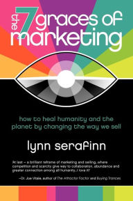 Title: The 7 Graces of Marketing: How to Heal Humanity and the Planet by Changing the Way We Sell, Author: Lynn Serafinn