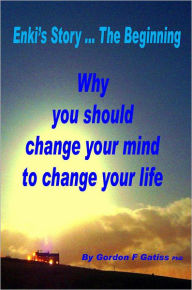 Title: Enki's Story ... The Beginning: Why you should change your mind to change your life.:, Author: Gordon F Gatiss