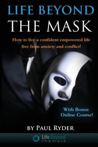 Title: Life Beyond The Mask: How to live a confident empowered life free from anxiety and conflict, Author: Paul Ryder