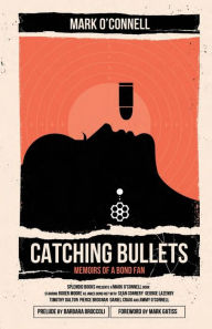 Title: Catching Bullets: Memoirs of a Bond Fan, Author: Mark O'Connell