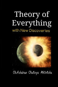 Title: Theory of Everything: With New Discoveries!, Author: Olufolahan Olatoye Akintola