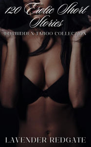 Title: 120 Erotic Short Stories - Forbidden Taboo Collection, Author: Lavender Redgate