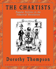 Title: The Chartists: Popular Politics in the Industrial Revolution, Author: Dorothy Thompson