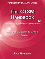 Title: The CT3M Handbook: More on the Circadian T3 Method and Cortisol, Author: Paul Robinson