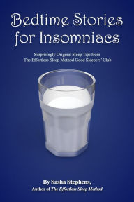 Title: Bedtime Stories for Insomniacs: Surprisingly Original Sleep Tips from The Effortless Sleep Method Good Sleepers' Club, Author: Sasha Stephens