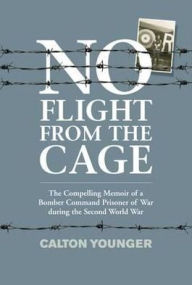 Title: No Flight from the Cage: The Compelling Memoir of a Bomber Command Prisoner of War during the Second World War, Author: Calton Younger