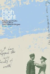 Title: High Flight: The Life and Poetry of Pilot Officer John Gillespie Magee, Author: Roger Cole