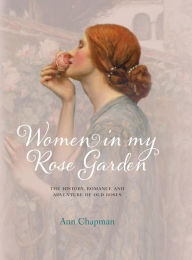 Title: Women in My Rose Garden: The History, Romance and Adventure of Old Roses, Author: Ann Chapman