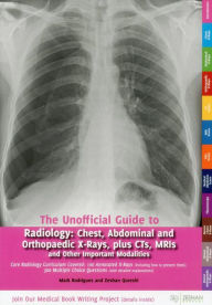 Title: Unofficial Guide to Radiology: Chest, Abdominal and Orthopaedic X Rays, Plus CTs, MRIs and Other Important Modalities: Core Radiology Curriculum, Author: Mark A Rodrigues