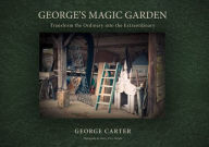 Title: George's Magic Garden: Transforming the Ordinary into the Extraordinary, Author: George Carter