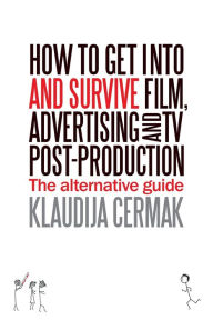 Title: How to Get Into and survive Film, Advertising and TV Post-Production - The Alternative Guide, Author: Klaudija Cermak