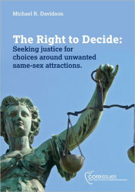 Title: The Right to Decide: Seeking justice for choices around unwanted same-sex attractions., Author: Michael R. Davidson