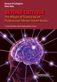 Title: Beyond Critique: The Misuse of Science by UK Professional Mental Health Bodies [2nd (expanded) Edition] When Ideology Replaces Science, Author: Dermot O'Callaghan
