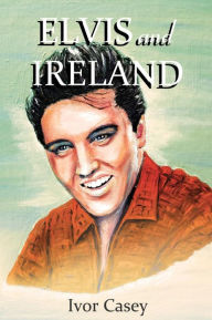 Title: Elvis and Ireland, Author: Ivor Casey