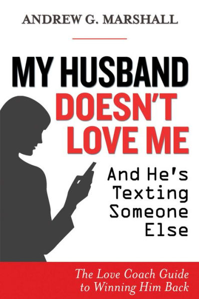 My Husband Doesn't Love Me and He's Texting Someone Else: The Coach Guide to Winning Him Back