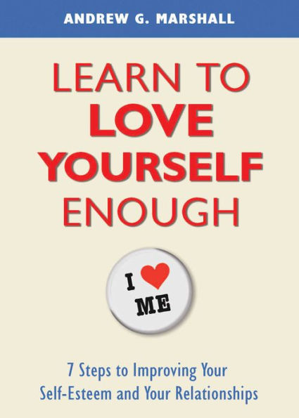 Learn to Love Yourself Enough: 7 Steps Improving Your Self-Esteem and Relationships