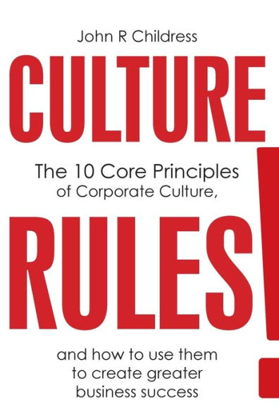 CULTURE RULES!: The 10 Core Principles of Corporate Culture and how to use them to create greater business success