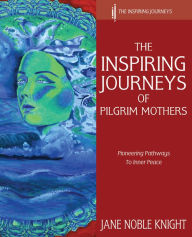 Title: The Inspiring Journeys of Pilgrim Mothers: Pioneering Pathways to Inner Peace, Author: Jane Noble Knight