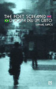 Title: The Poet Screamed - bilingual edition (Portuguese/English): Brazilian Portuguese-English edition, Author: Mr Raphael Ramos