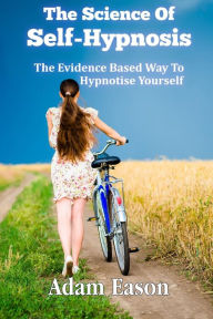 Title: The Science Of Self-Hypnosis: The Evidence Based Way To Hypnotise Yourself, Author: Adam Eason