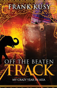 Title: Off the Beaten Track: My Crazy Year in Asia, Author: Frank Kusy
