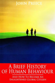 Title: A Brief History of Human Behaviour: And How to Become an Enlightened Global Citizen, Author: John Preece