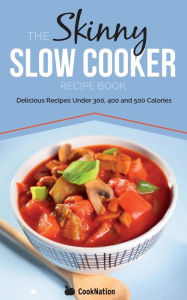 Title: The Skinny Slow Cooker Recipe Book: Delicious Recipes Under 300, 400 and 500 Calories, Author: Cooknation