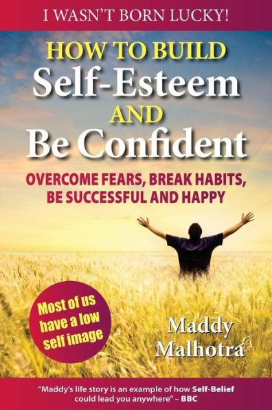 How to Build Self-Esteem and Be Confident: Overcome Fears, Break Habits, Be Successful and Happy