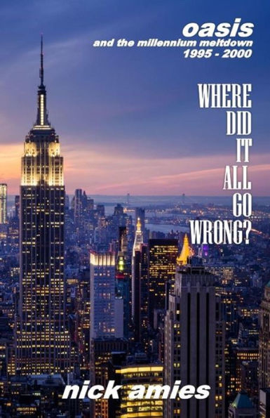 Where Did It All Go Wrong?: Oasis and the Millennium Meltdown 1995 - 2000