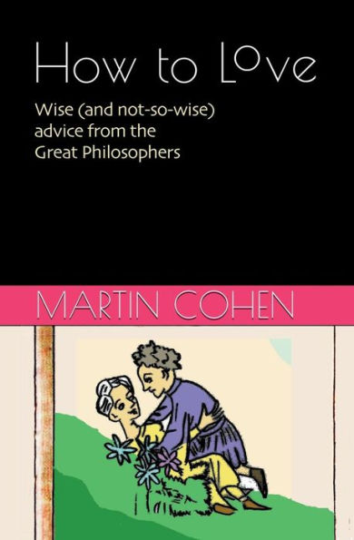 How to Love: Wise (and not so wise) advice from the Great Philosophers