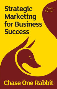 Title: Chase One Rabbit: Strategic Marketing for Business Success: 63 Tips, Techniques and Tales for Creative Entrepreneurs, Author: David Parrish