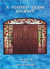 Title: A Stained Glass Journey: Out and About with Jillian Sawyer, Author: Jillian Sawyer