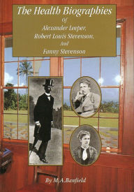 Title: The Health Biographies of Alexander Leeper, Robert Louis Stevenson and Fanny Stevenson, Author: M A Banfield