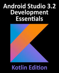 Title: Android Studio 3.2 Development Essentials - Kotlin Edition: Developing Android 9 Apps Using Android Studio 3.2, Kotlin and Android Jetpack, Author: Neil Smyth